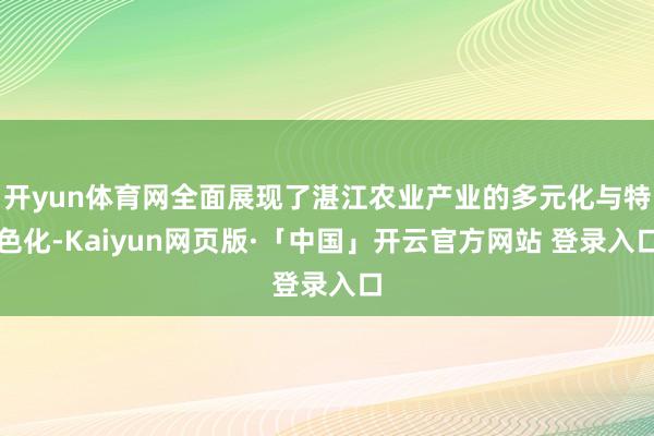 开yun体育网全面展现了湛江农业产业的多元化与特色化-Kaiyun网页版·「中国」开云官方网站 登录入口