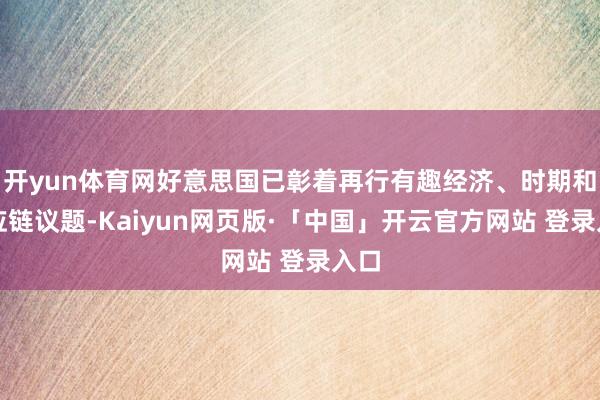 开yun体育网好意思国已彰着再行有趣经济、时期和供应链议题-Kaiyun网页版·「中国」开云官方网站 登录入口