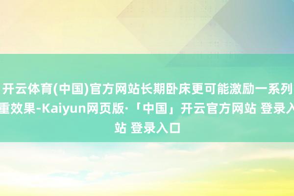 开云体育(中国)官方网站长期卧床更可能激励一系列严重效果-Kaiyun网页版·「中国」开云官方网站 登录入口