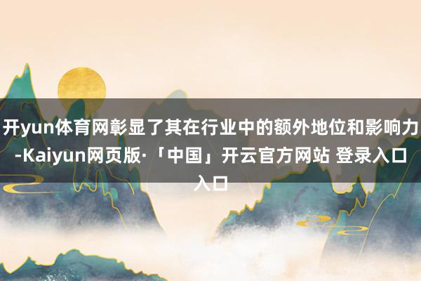 开yun体育网彰显了其在行业中的额外地位和影响力-Kaiyun网页版·「中国」开云官方网站 登录入口