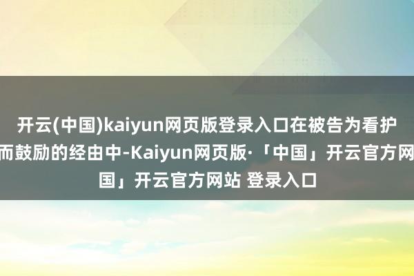 开云(中国)kaiyun网页版登录入口在被告为看护家庭和婚配而鼓励的经由中-Kaiyun网页版·「中国」开云官方网站 登录入口