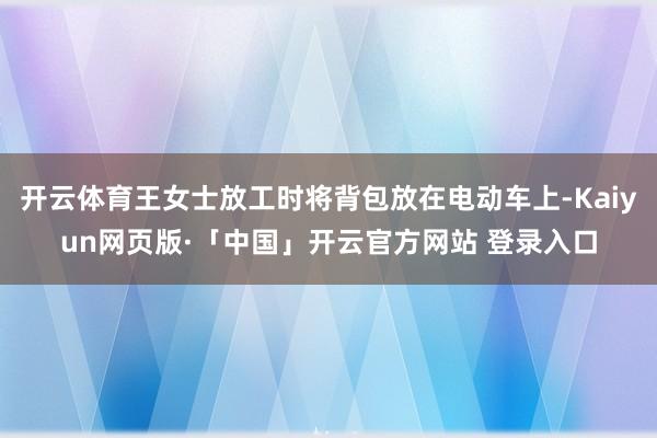 开云体育王女士放工时将背包放在电动车上-Kaiyun网页版·「中国」开云官方网站 登录入口
