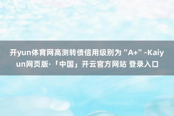 开yun体育网高测转债信用级别为“A+”-Kaiyun网页版·「中国」开云官方网站 登录入口