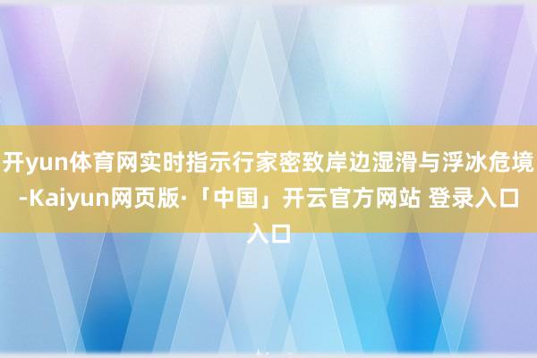 开yun体育网实时指示行家密致岸边湿滑与浮冰危境-Kaiyun网页版·「中国」开云官方网站 登录入口