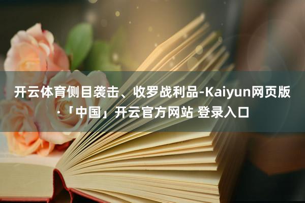 开云体育侧目袭击、收罗战利品-Kaiyun网页版·「中国」开云官方网站 登录入口