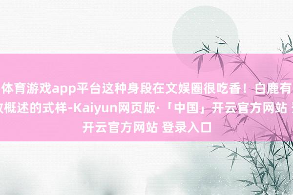 体育游戏app平台这种身段在文娱圈很吃香！白鹿有一副工致概述的式样-Kaiyun网页版·「中国」开云官方网站 登录入口