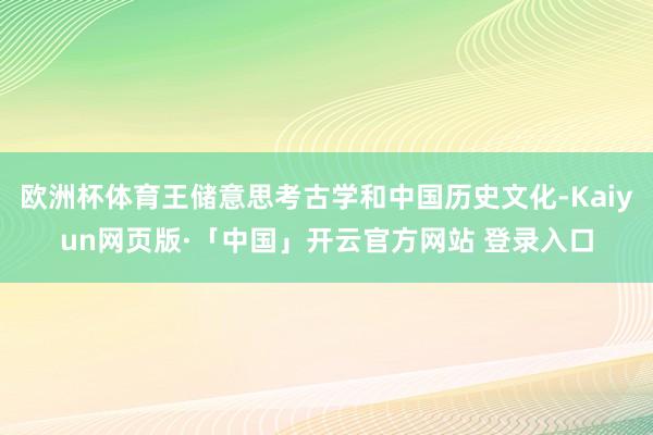 欧洲杯体育王储意思考古学和中国历史文化-Kaiyun网页版·「中国」开云官方网站 登录入口