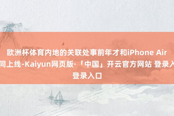 欧洲杯体育内地的关联处事前年才和iPhone Air一同上线-Kaiyun网页版·「中国」开云官方网站 登录入口