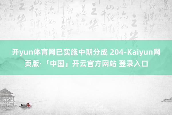 开yun体育网已实施中期分成 204-Kaiyun网页版·「中国」开云官方网站 登录入口