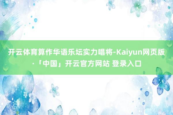 开云体育算作华语乐坛实力唱将-Kaiyun网页版·「中国」开云官方网站 登录入口