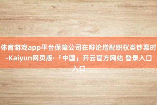 体育游戏app平台保障公司在辩论增配职权类钞票时-Kaiyun网页版·「中国」开云官方网站 登录入口