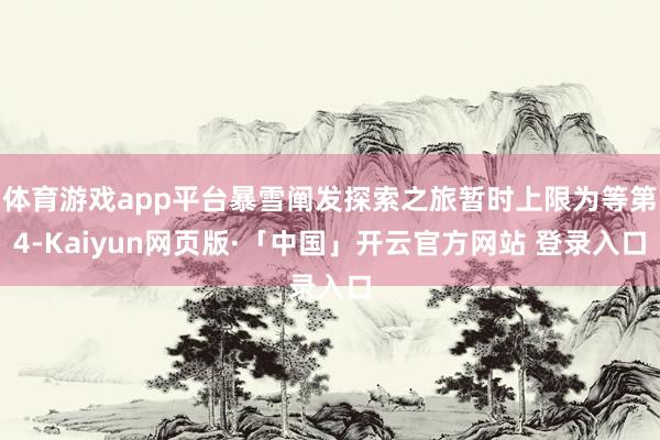 体育游戏app平台暴雪阐发探索之旅暂时上限为等第4-Kaiyun网页版·「中国」开云官方网站 登录入口