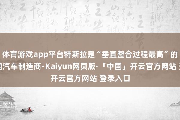 体育游戏app平台特斯拉是“垂直整合过程最高”的好意思国汽车制造商-Kaiyun网页版·「中国」开云官方网站 登录入口