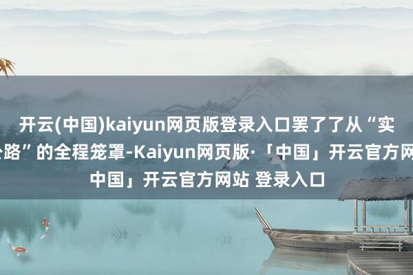 开云(中国)kaiyun网页版登录入口罢了了从“实验室”到“公路”的全程笼罩-Kaiyun网页版·「中国」开云官方网站 登录入口