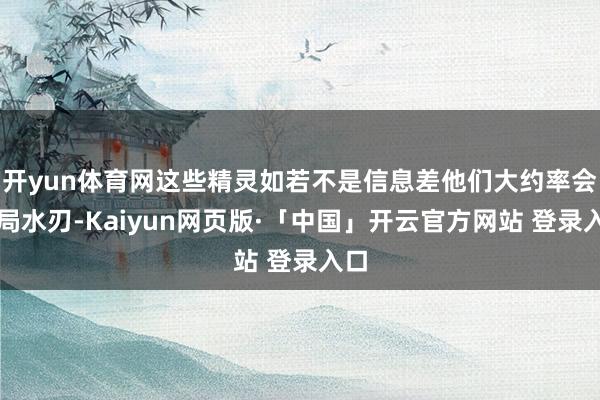 开yun体育网这些精灵如若不是信息差他们大约率会开局水刃-Kaiyun网页版·「中国」开云官方网站 登录入口