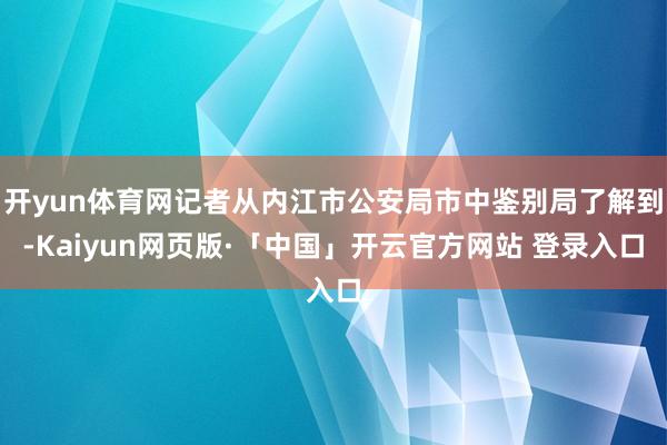 开yun体育网记者从内江市公安局市中鉴别局了解到-Kaiyun网页版·「中国」开云官方网站 登录入口