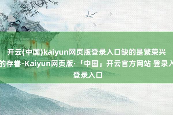 开云(中国)kaiyun网页版登录入口缺的是繁荣兴旺的存眷-Kaiyun网页版·「中国」开云官方网站 登录入口