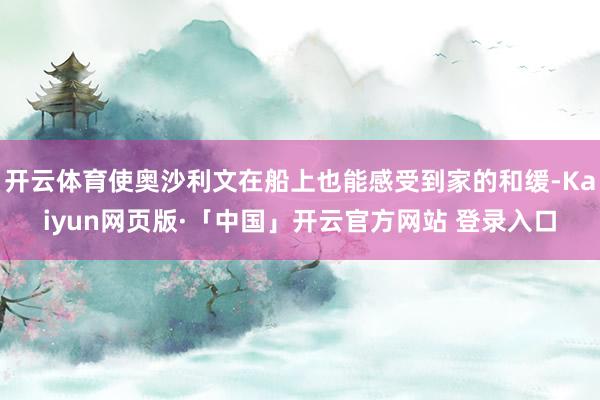 开云体育使奥沙利文在船上也能感受到家的和缓-Kaiyun网页版·「中国」开云官方网站 登录入口