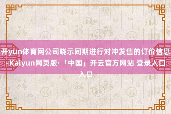 开yun体育网公司晓示同期进行对冲发售的订价信息-Kaiyun网页版·「中国」开云官方网站 登录入口