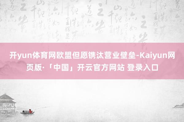 开yun体育网欧盟但愿镌汰营业壁垒-Kaiyun网页版·「中国」开云官方网站 登录入口