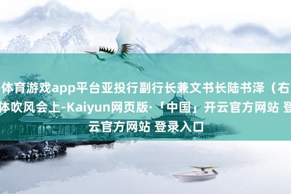 体育游戏app平台亚投行副行长兼文书长陆书泽(右)在媒体吹风会上-Kaiyun网页版·「中国」开云官方网站 登录入口