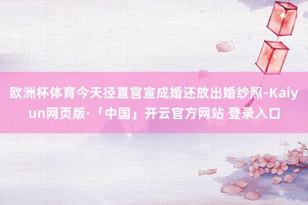 欧洲杯体育今天径直官宣成婚还放出婚纱照-Kaiyun网页版·「中国」开云官方网站 登录入口
