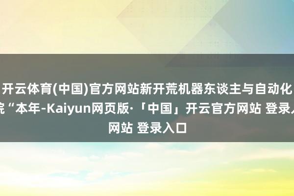开云体育(中国)官方网站新开荒机器东谈主与自动化学院“本年-Kaiyun网页版·「中国」开云官方网站 登录入口