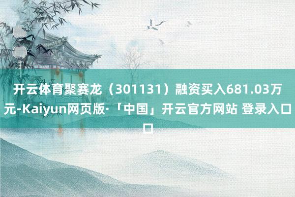 开云体育聚赛龙（301131）融资买入681.03万元-Kaiyun网页版·「中国」开云官方网站 登录入口