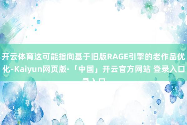 开云体育这可能指向基于旧版RAGE引擎的老作品优化-Kaiyun网页版·「中国」开云官方网站 登录入口