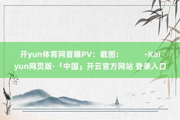 开yun体育网首曝PV：截图：          -Kaiyun网页版·「中国」开云官方网站 登录入口