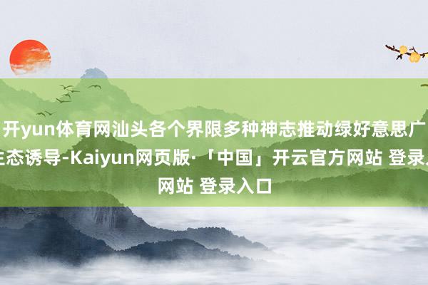 开yun体育网汕头各个界限多种神志推动绿好意思广东生态诱导-Kaiyun网页版·「中国」开云官方网站 登录入口