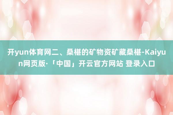 开yun体育网二、桑椹的矿物资矿藏桑椹-Kaiyun网页版·「中国」开云官方网站 登录入口