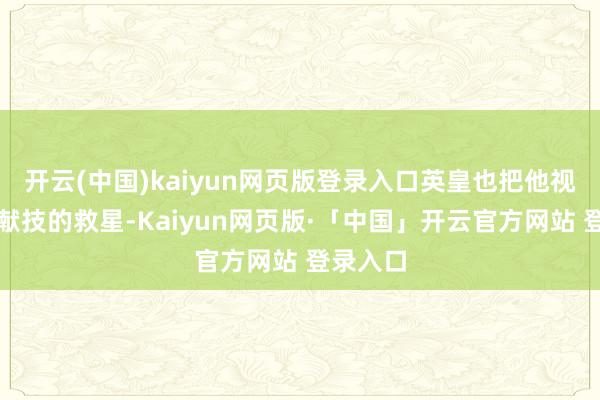 开云(中国)kaiyun网页版登录入口英皇也把他视为整场献技的救星-Kaiyun网页版·「中国」开云官方网站 登录入口