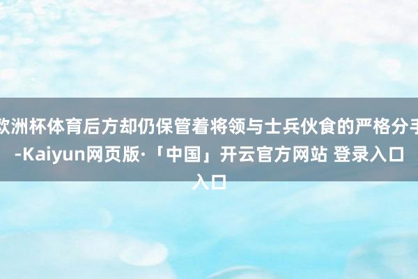 欧洲杯体育后方却仍保管着将领与士兵伙食的严格分手-Kaiyun网页版·「中国」开云官方网站 登录入口