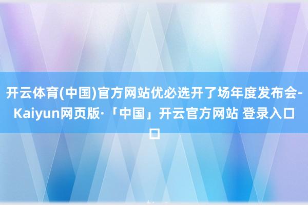 开云体育(中国)官方网站优必选开了场年度发布会-Kaiyun网页版·「中国」开云官方网站 登录入口