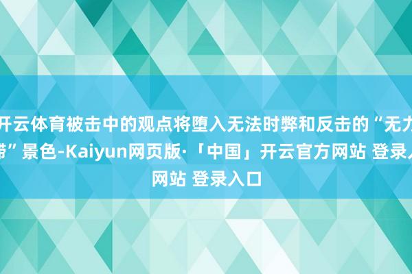 开云体育被击中的观点将堕入无法时弊和反击的“无力阻滞”景色-Kaiyun网页版·「中国」开云官方网站 登录入口