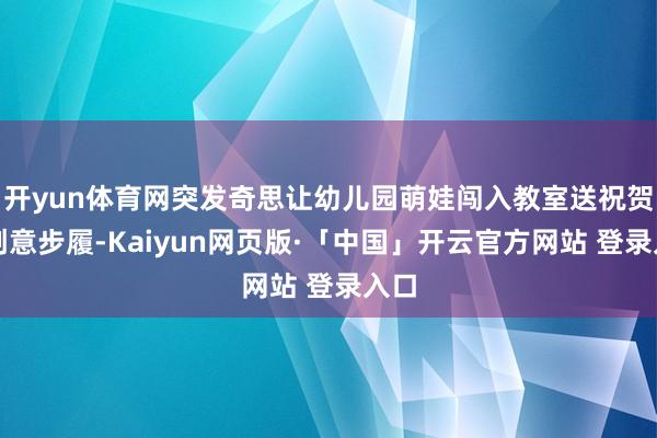 开yun体育网突发奇思让幼儿园萌娃闯入教室送祝贺的创意步履-Kaiyun网页版·「中国」开云官方网站 登录入口