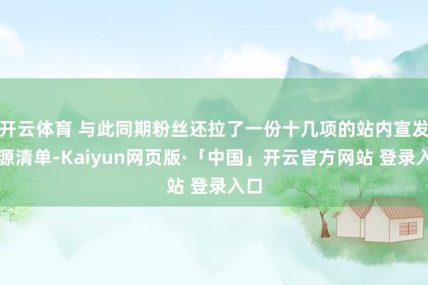 开云体育 与此同期粉丝还拉了一份十几项的站内宣发资源清单-Kaiyun网页版·「中国」开云官方网站 登录入口