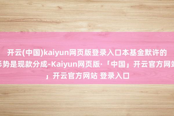 开云(中国)kaiyun网页版登录入口本基金默许的收益分拨形势是现款分成-Kaiyun网页版·「中国」开云官方网站 登录入口