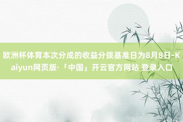 欧洲杯体育本次分成的收益分拨基准日为8月8日-Kaiyun网页版·「中国」开云官方网站 登录入口