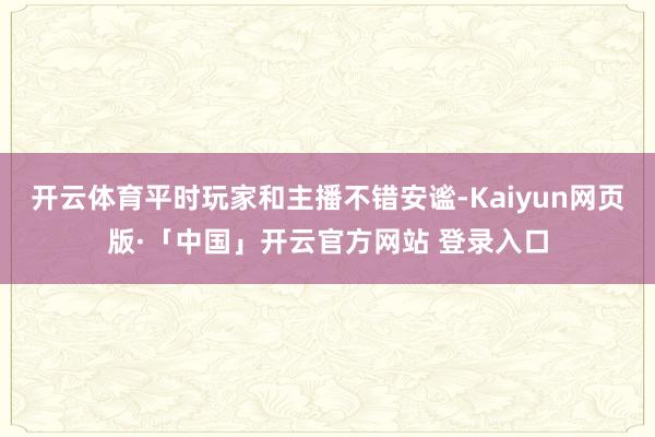 开云体育平时玩家和主播不错安谧-Kaiyun网页版·「中国」开云官方网站 登录入口