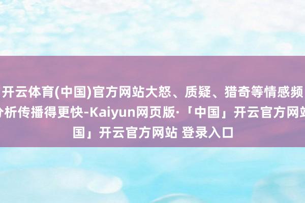 开云体育(中国)官方网站大怒、质疑、猎奇等情感频频比感性分析传播得更快-Kaiyun网页版·「中国」开云官方网站 登录入口