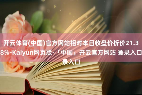 开云体育(中国)官方网站相对本日收盘价折价21.38%-Kaiyun网页版·「中国」开云官方网站 登录入口