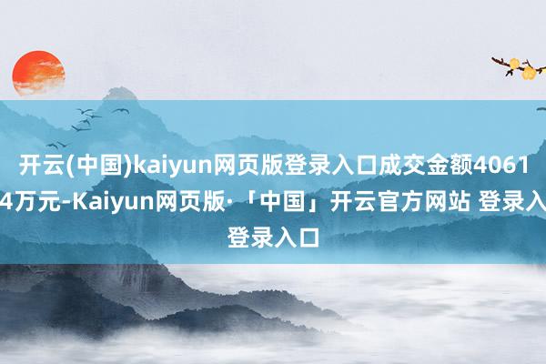 开云(中国)kaiyun网页版登录入口成交金额4061.04万元-Kaiyun网页版·「中国」开云官方网站 登录入口