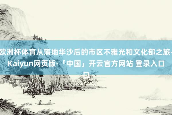欧洲杯体育从落地华沙后的市区不雅光和文化部之旅-Kaiyun网页版·「中国」开云官方网站 登录入口
