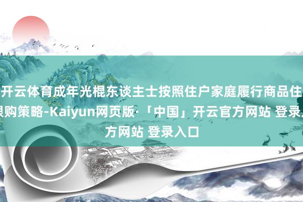 开云体育成年光棍东谈主士按照住户家庭履行商品住房限购策略-Kaiyun网页版·「中国」开云官方网站 登录入口