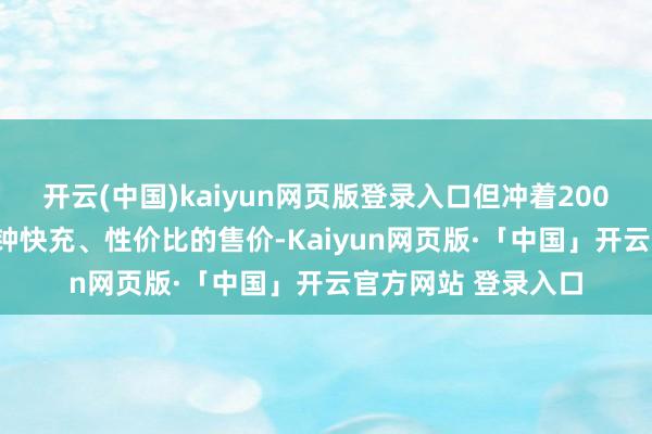 开云(中国)kaiyun网页版登录入口但冲着200km的续航、15分钟快充、性价比的售价-Kaiyun网页版·「中国」开云官方网站 登录入口