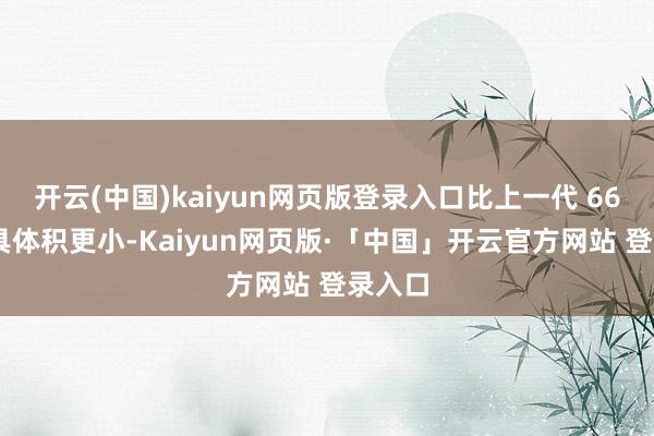 开云(中国)kaiyun网页版登录入口比上一代 66W 家具体积更小-Kaiyun网页版·「中国」开云官方网站 登录入口