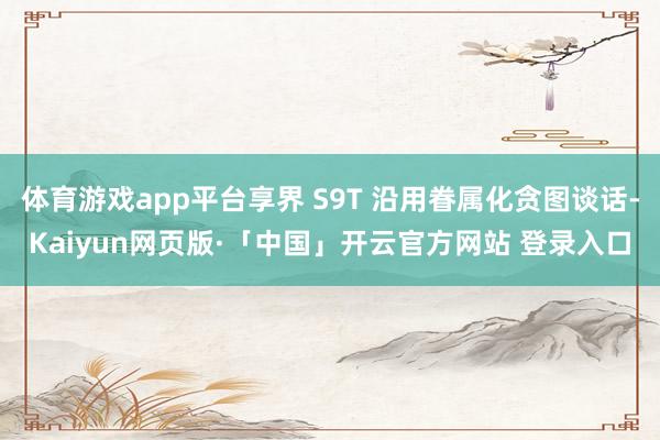 体育游戏app平台享界 S9T 沿用眷属化贪图谈话-Kaiyun网页版·「中国」开云官方网站 登录入口