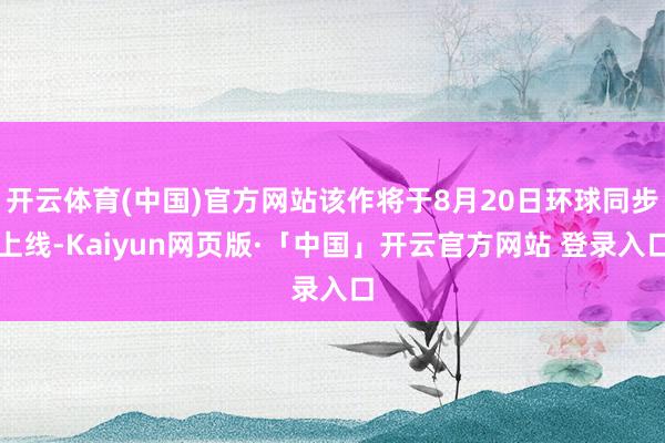 开云体育(中国)官方网站该作将于8月20日环球同步上线-Kaiyun网页版·「中国」开云官方网站 登录入口